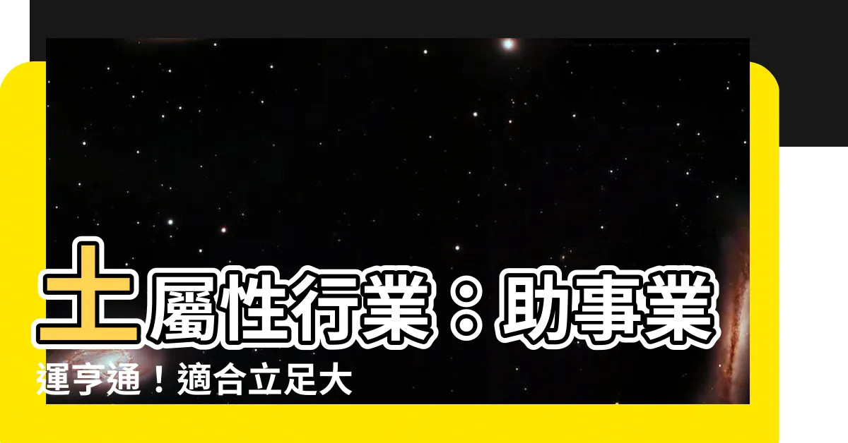 【土屬性行業】土屬性行業：助事業運亨通！適合立足大地的你