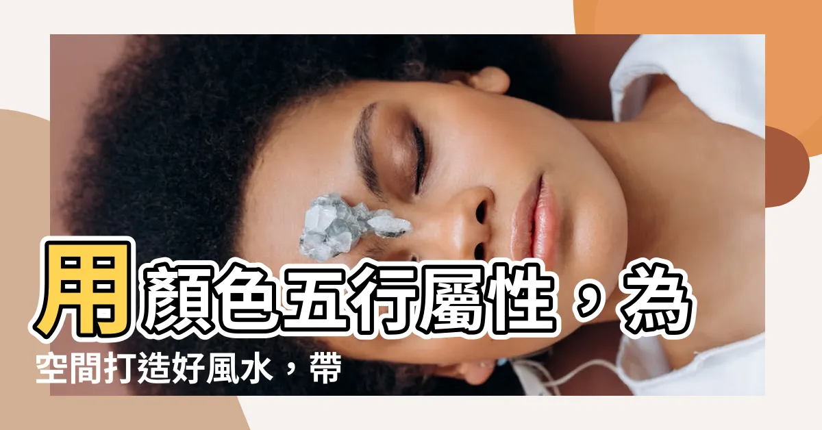 【顏色 五行屬性】用顏色五行屬性，為空間打造好風水，帶來好運氣！