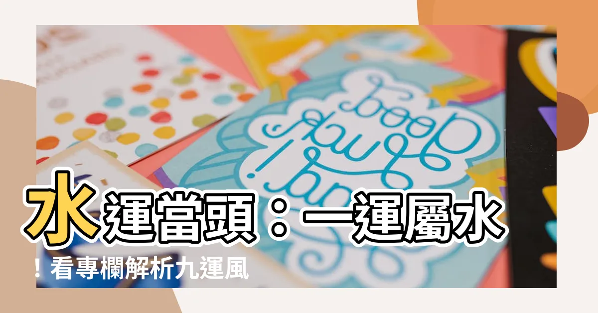 【一運屬水】水運當頭：一運屬水！看專欄解析九運風水奧秘