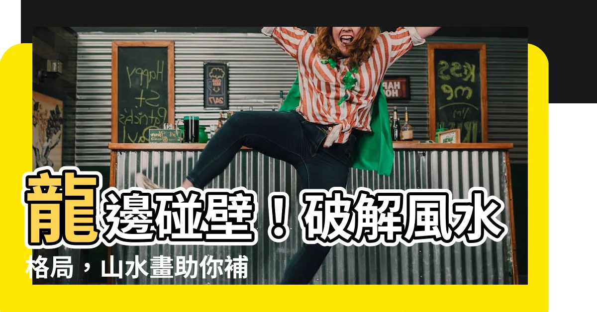【龍邊碰壁山水畫】龍邊碰壁！破解風水格局，山水畫助你補運勢