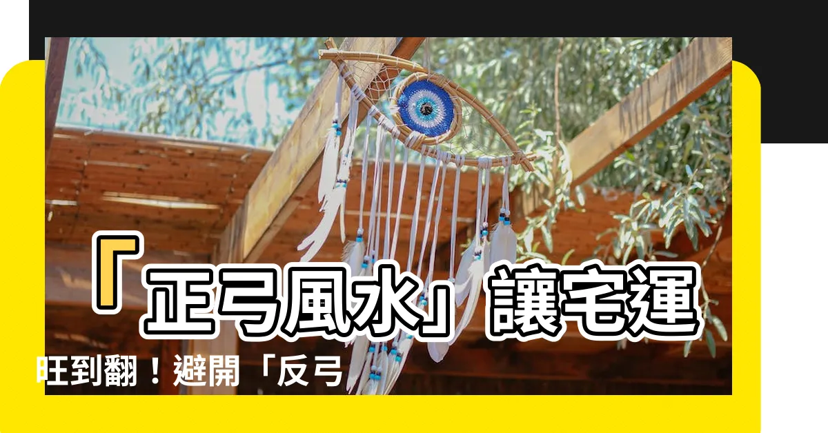 【正弓風水】「正弓風水」讓宅運旺到翻！避開「反弓煞」解讀房屋外觀風水