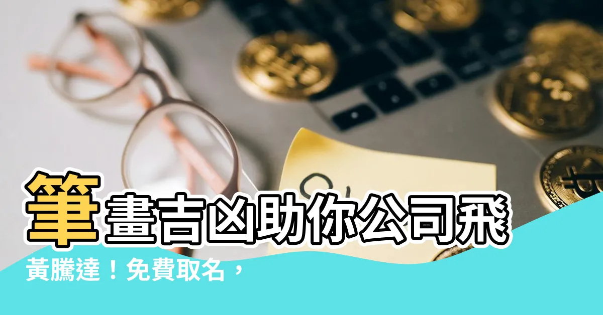 【筆畫吉凶公司】筆畫吉凶助你公司飛黃騰達！免費取名，好運相隨！