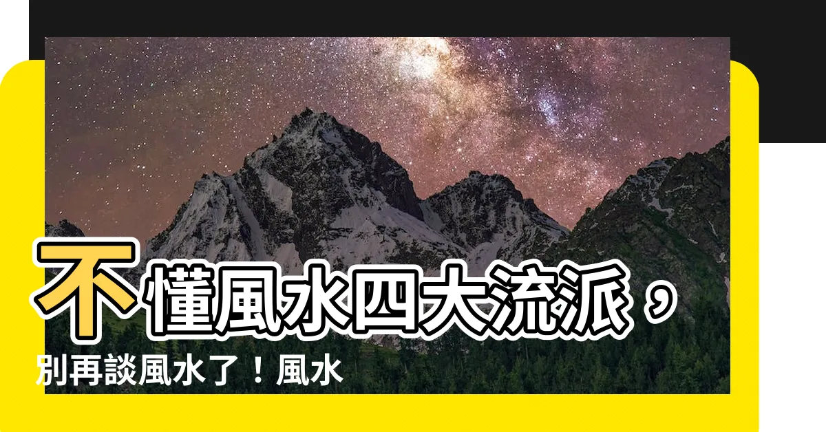 【風水流派】不懂風水四大流派，別再談風水了！風水學派大解析
