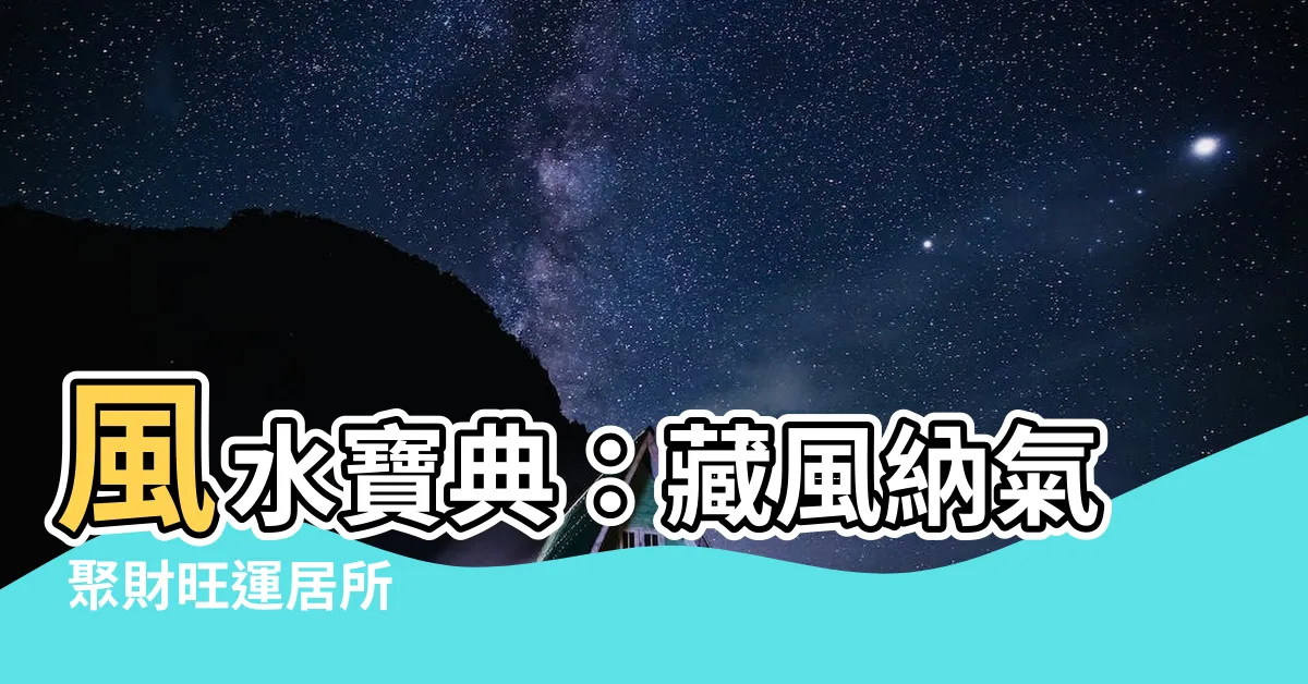 【藏風納氣】風水寶典：藏風納氣 聚財旺運居所