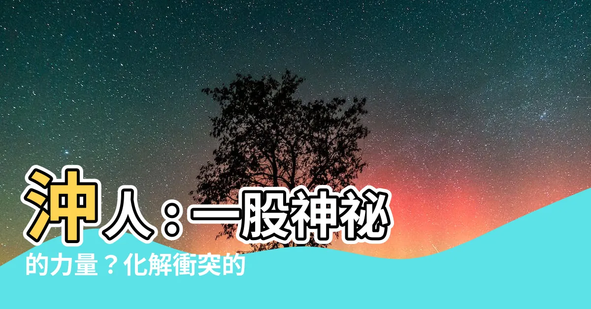 【沖人】沖人 : 一股神秘的力量？化解衝突的關鍵？