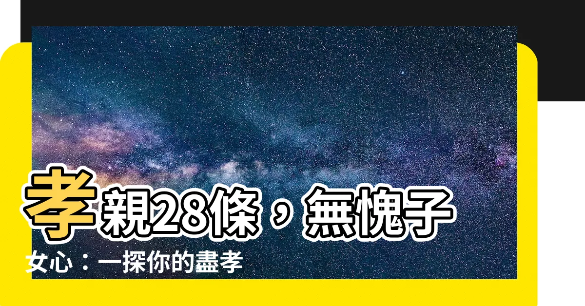 【孝順父母】孝親28條，無愧子女心：一探你的盡孝表現吧！