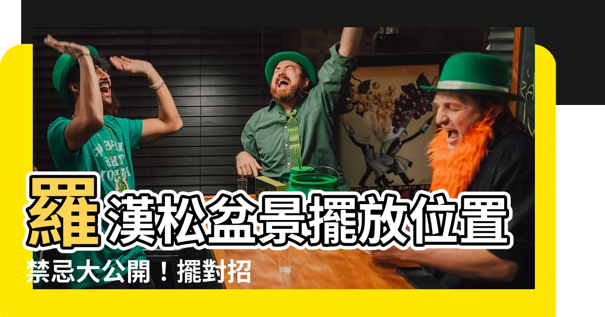 【羅漢松擺放位置】羅漢松盆景擺放位置禁忌大公開！擺對招財旺運，放錯恐招陰煞