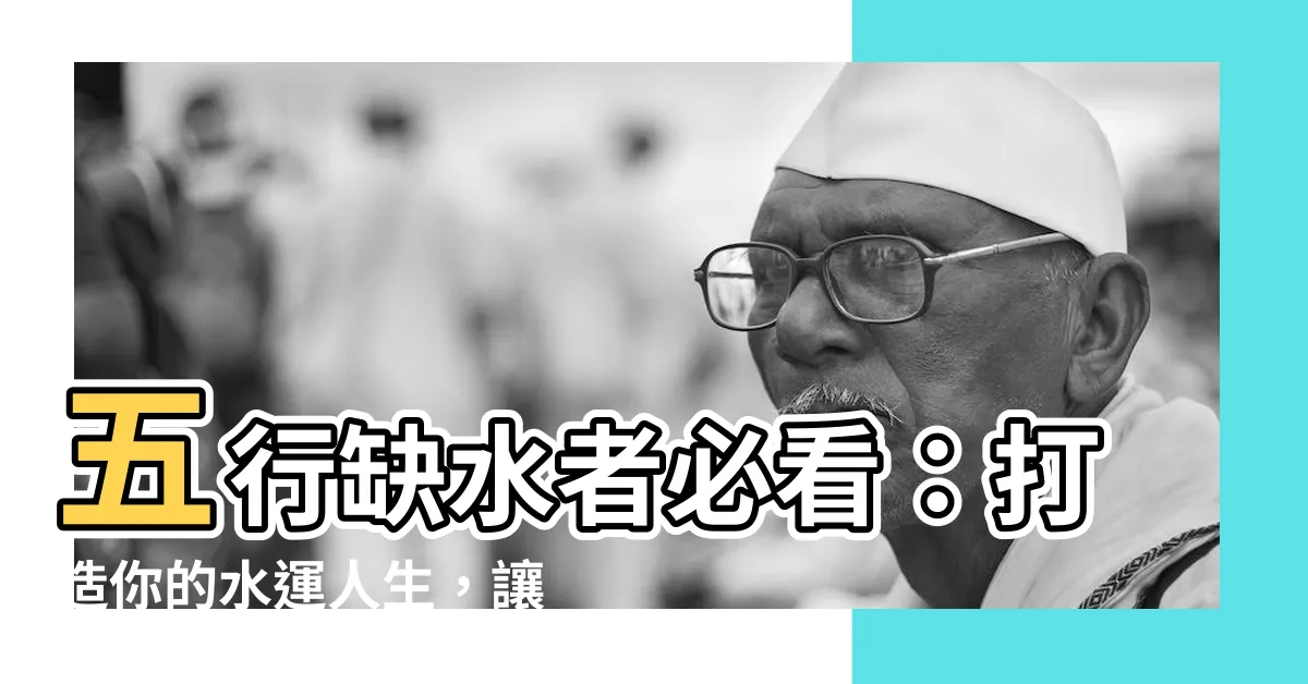 【五行缺水適合什麼顏色】五行缺水者必看：打造你的水運人生，讓你運勢滾滾來！