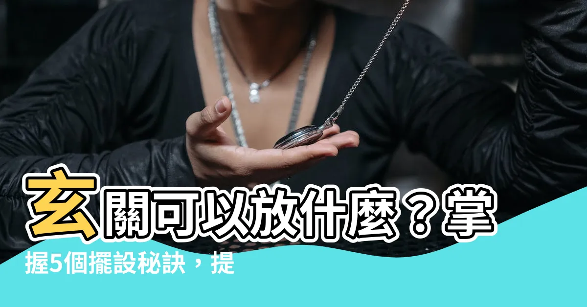 【玄關可以放什麼】玄關可以放什麼？掌握5個擺設秘訣，提升運勢財源滾滾來