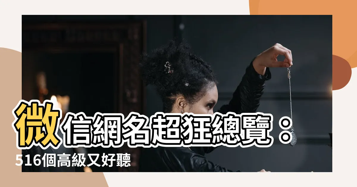 【網名微信】微信網名超狂總覽：516個高級又好聽的靈感