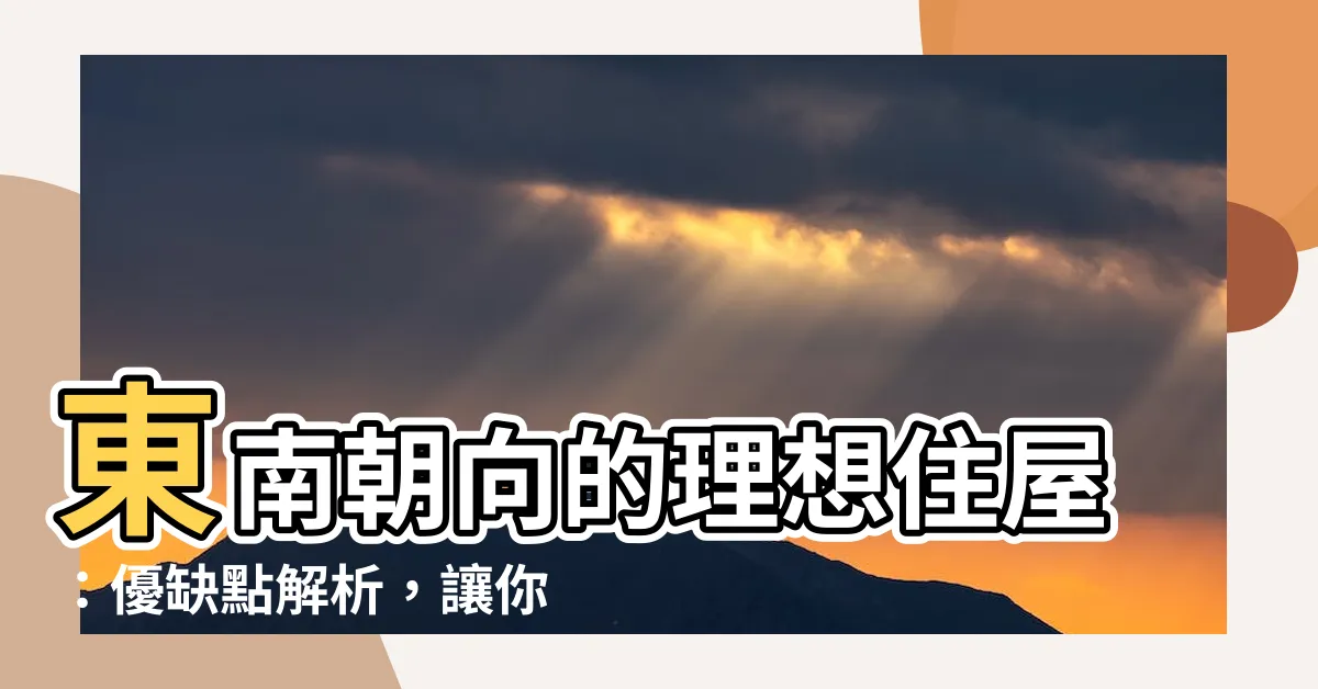 【東南朝向】東南朝向的理想住屋：優缺點解析，讓你成為有智慧的購屋達人