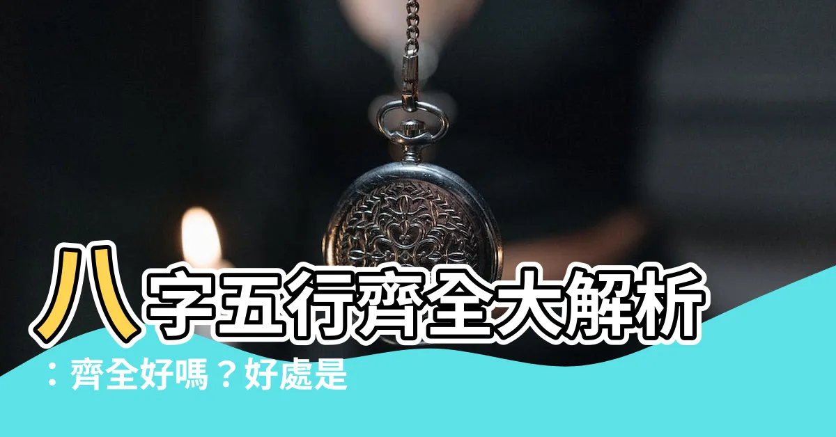 【八字 五行齊全】八字五行齊全大解析：齊全好嗎？好處是什麼？自查表看分明