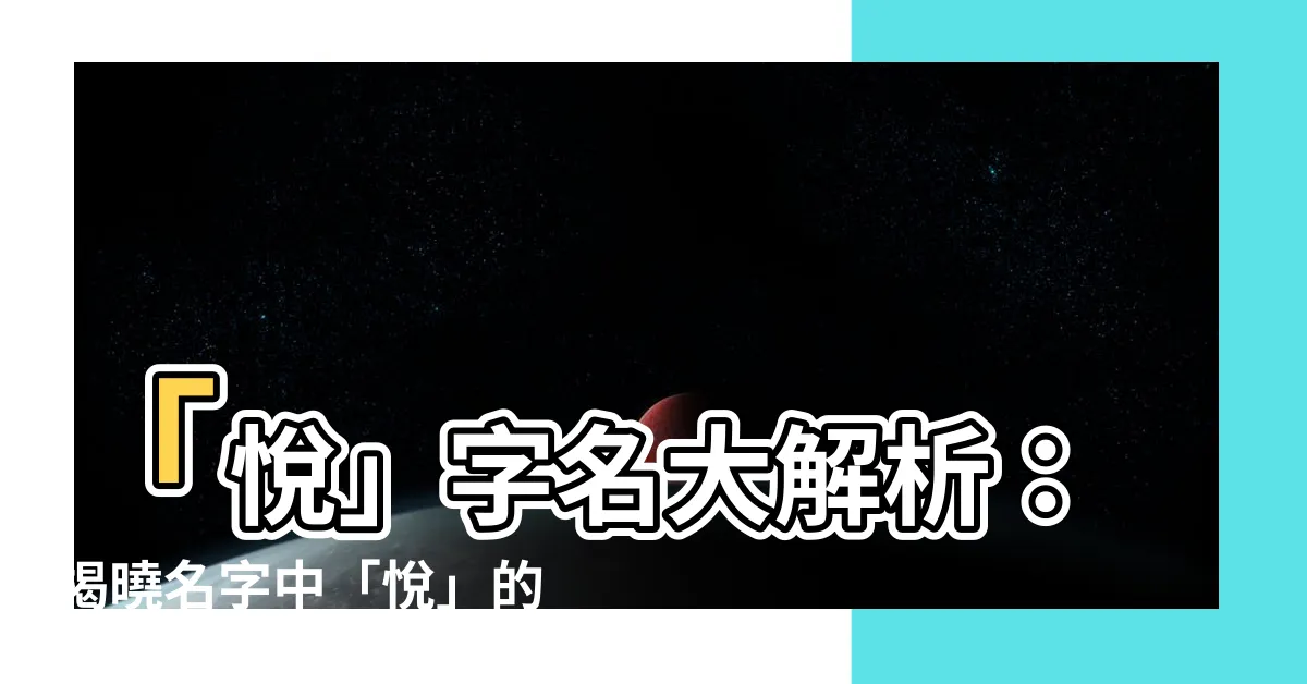 【悦名字意思】「悦」字名大解析：揭曉名字中「悦」的吉祥寓意！