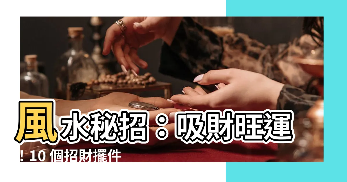 【吸財】風水秘招：吸財旺運！10 個招財擺件打造聚寶盆