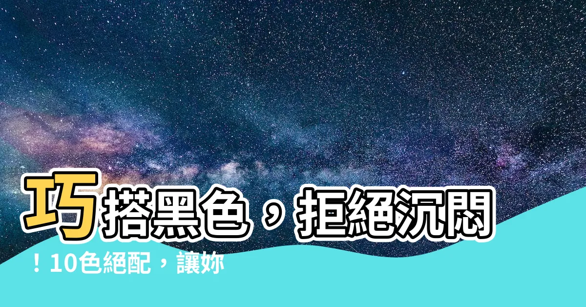 【黑色要配什麼顏色】巧搭黑色，拒絕沉悶！10色絕配，讓妳氣場全開，50+優雅依舊