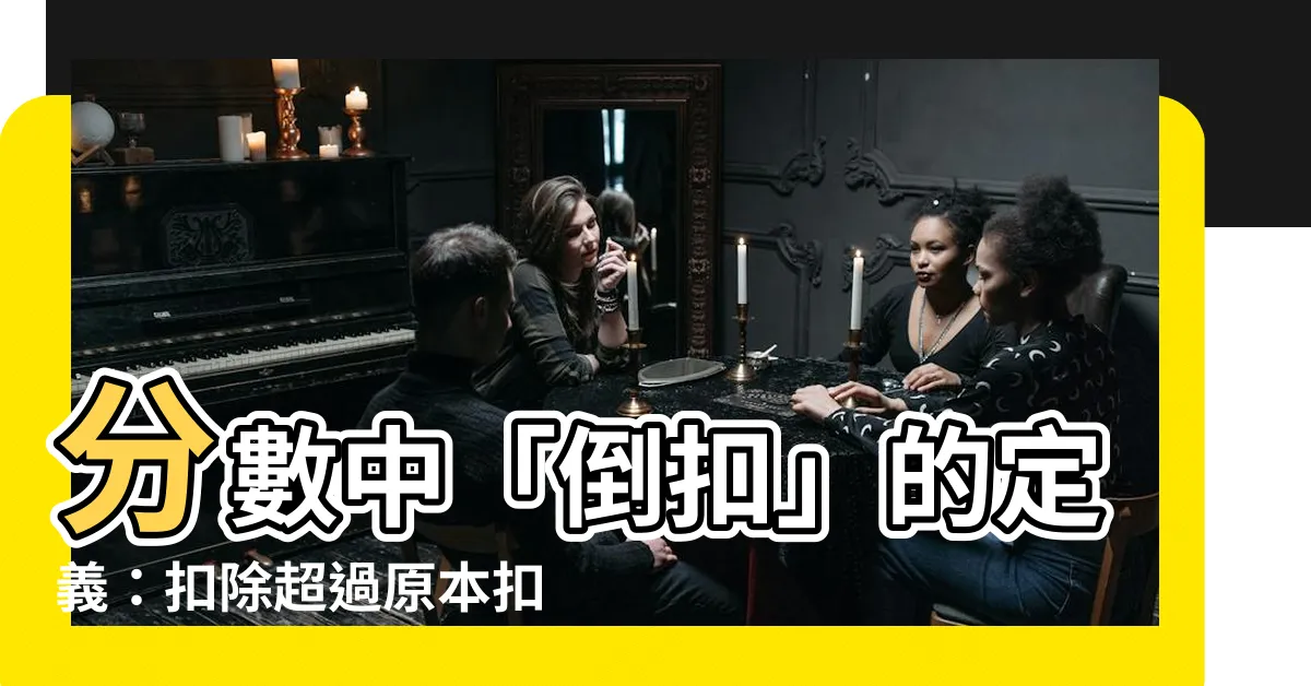 【倒扣 意思】分數中「倒扣」的定義：扣除超過原本扣分？
