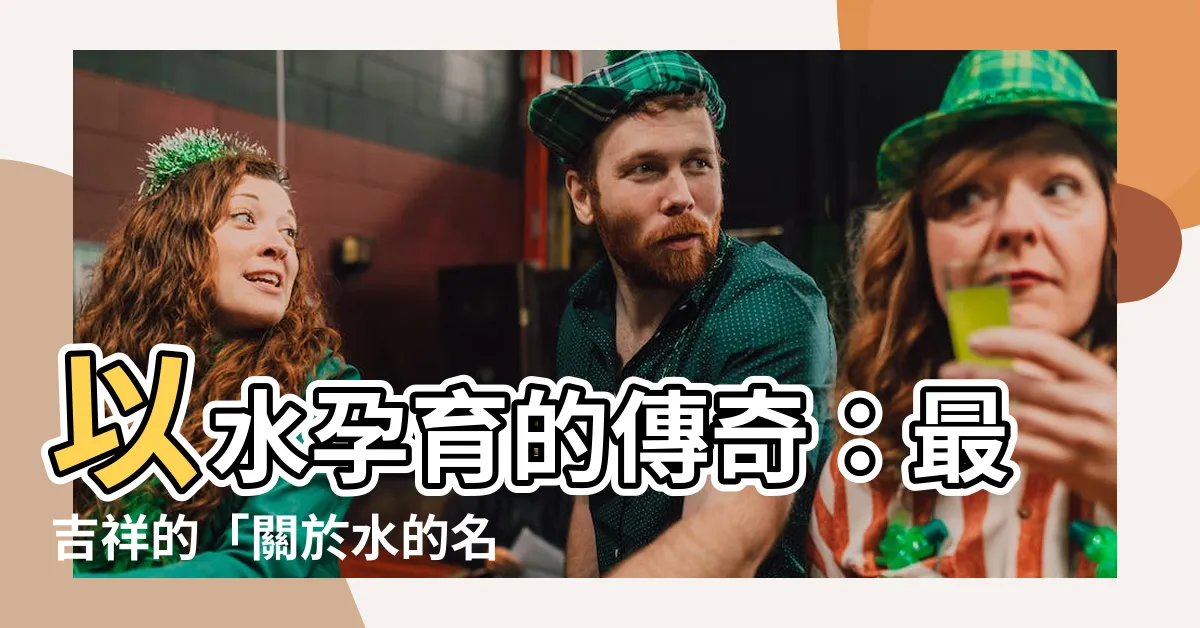 【關於水的名字】以水孕育的傳奇：最吉祥的「關於水的名字」大全