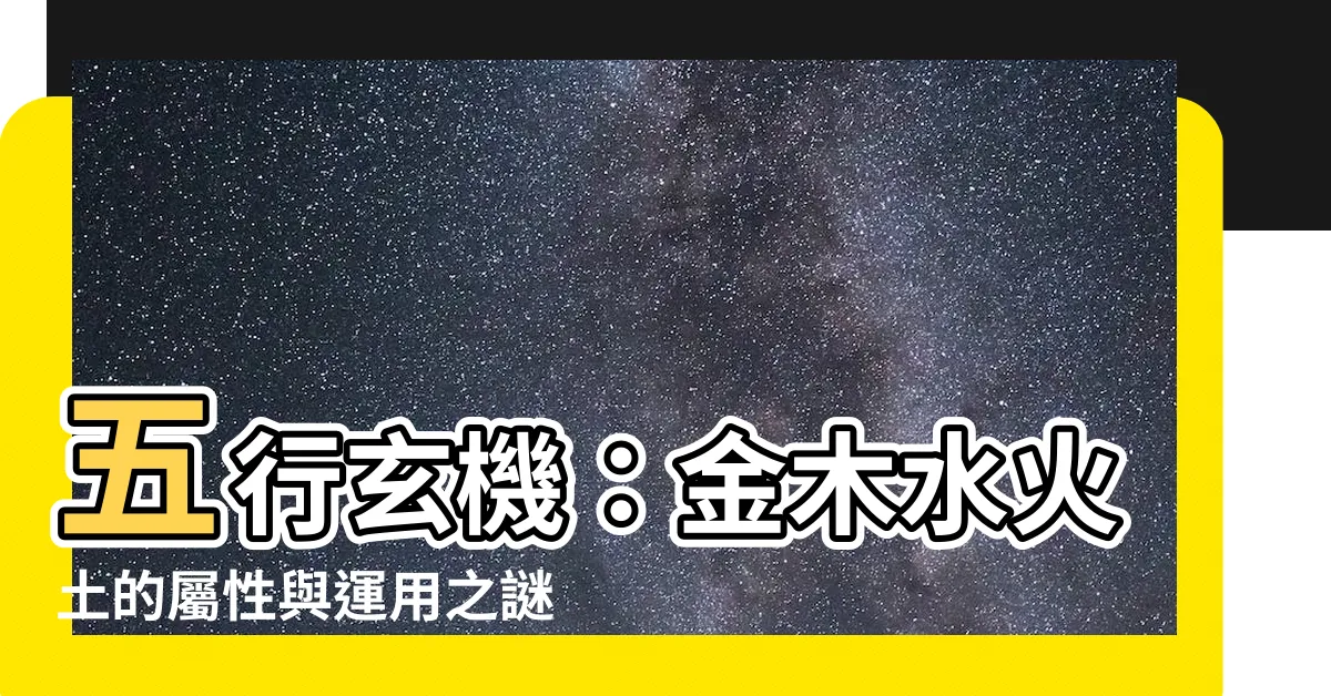 【五行的屬性】五行玄機：金木水火土的屬性與運用之謎