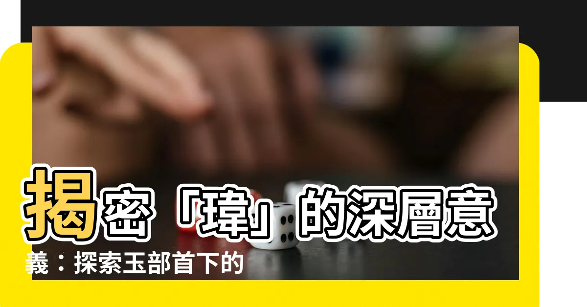 【瑋 部首】揭密「瑋」的深層意義：探索玉部首下的璀璨瑰寶
