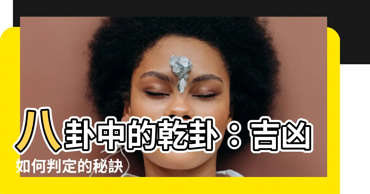 【八卦乾卦】八卦中的乾卦：吉凶如何判定的秘訣