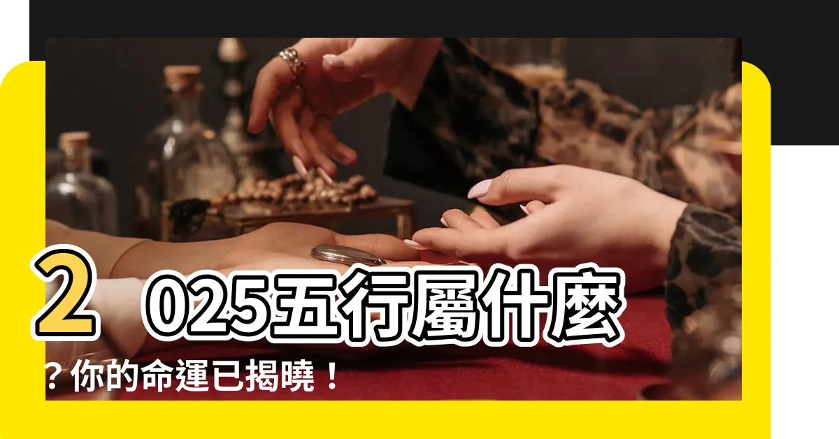 【2025五行屬什麼】2025五行屬什麼？你的命運已揭曉！2025屬蛇命運大公開