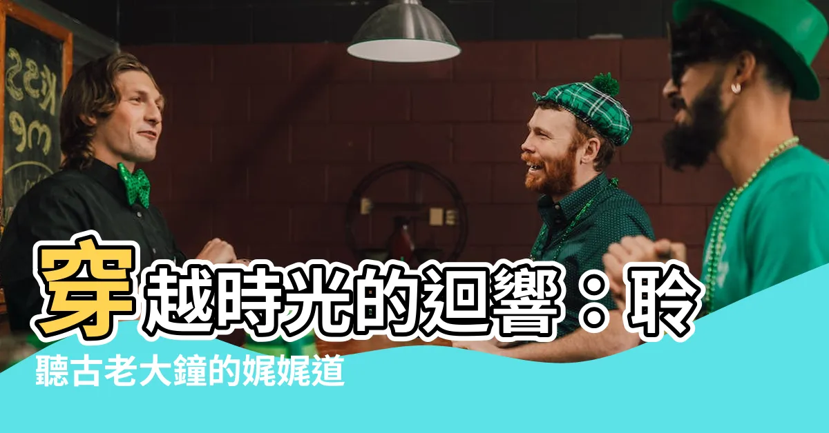 【古老大鐘】穿越時光的迴響：聆聽古老大鐘的娓娓道來