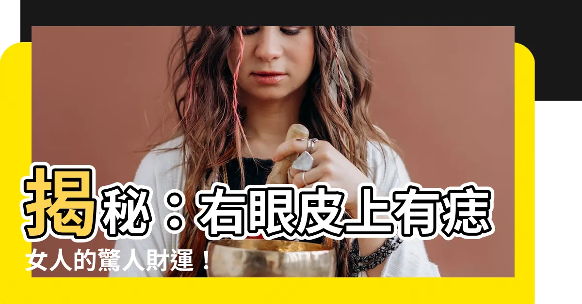 【右眼皮上有痣女】揭秘：右眼皮上有痣女人的驚人財運！