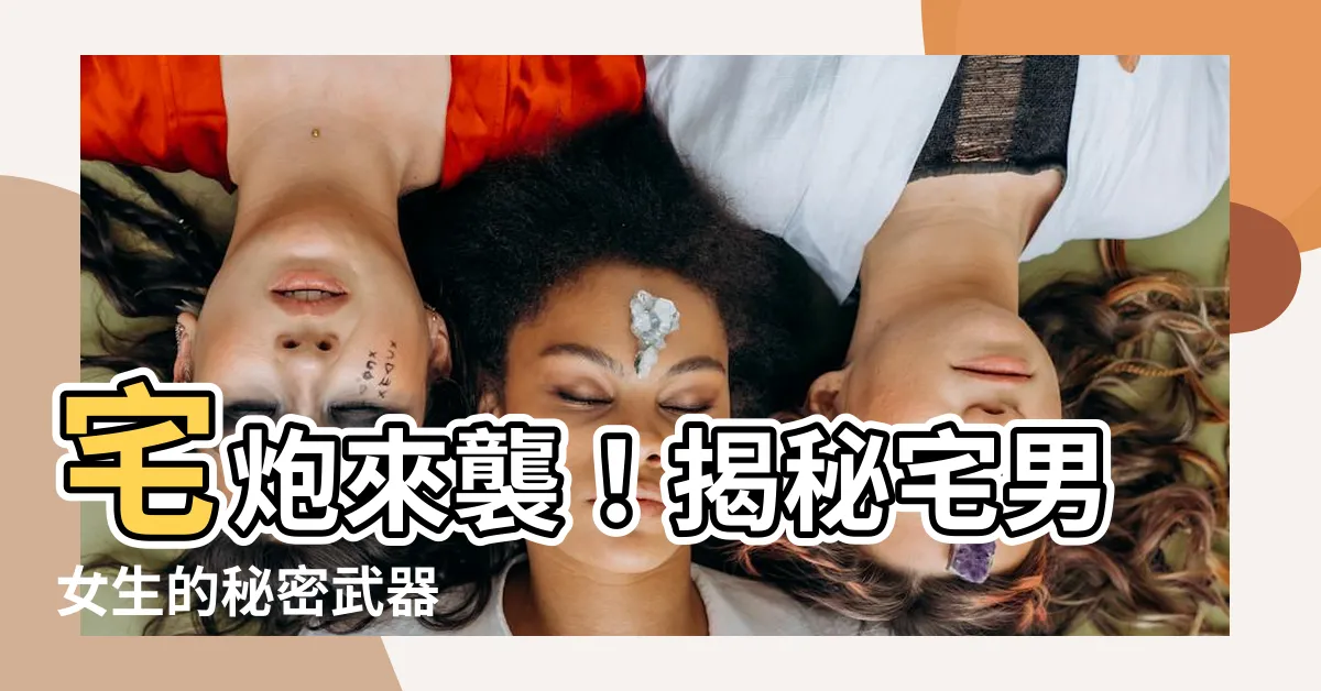 【宅炮】宅炮來襲！揭秘宅男女生的秘密武器