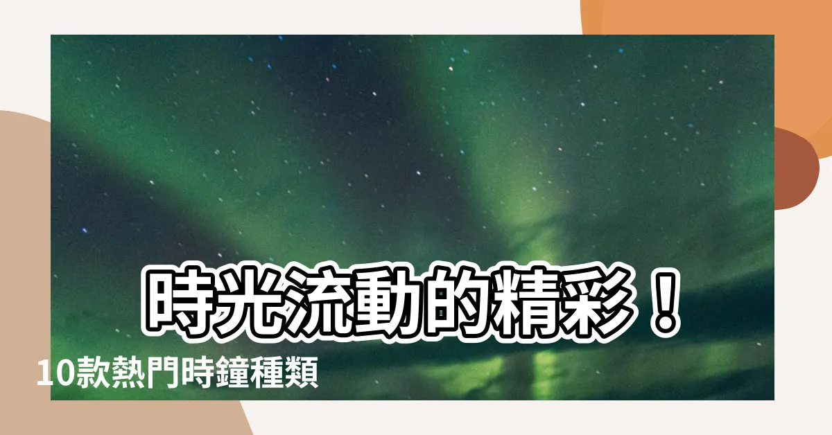 【時鐘種類】 時光流動的精彩！10款熱門時鐘種類讓你眼前一亮
