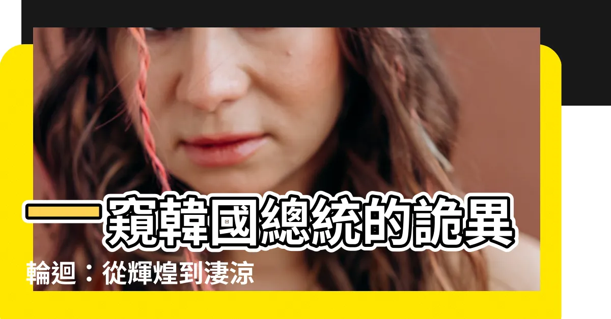 【韓國總統 下場】一窺韓國總統的詭異輪迴：從輝煌到淒涼的權力悲歌