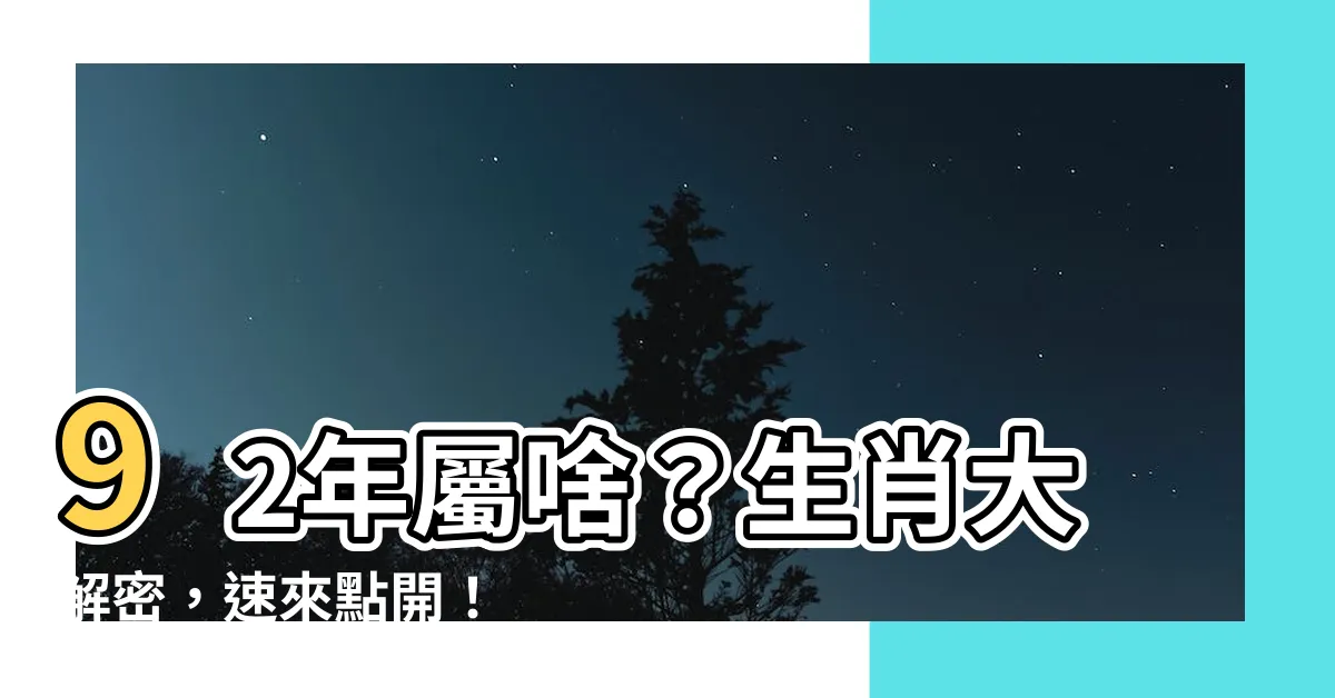 【92年屬】92年屬啥？生肖大解密，速來點開！