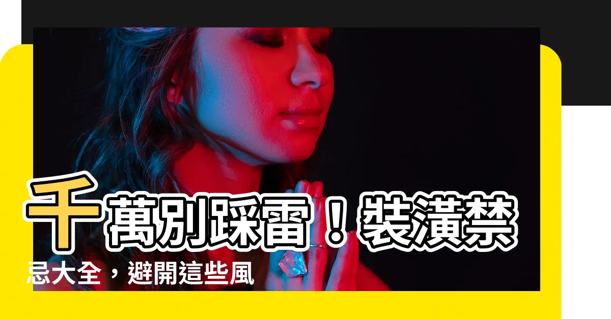 【裝潢禁忌】千萬別踩雷！裝潢禁忌大全，避開這些風水煞
