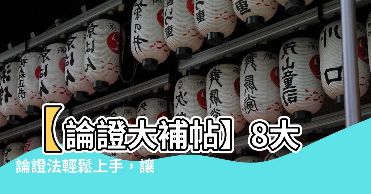 【論證法】【論證大補帖】8大論證法輕鬆上手，讓你的論述無懈可擊！