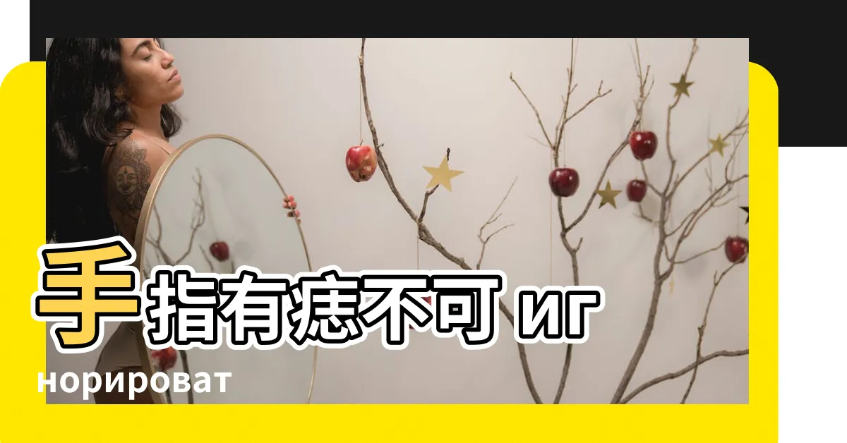 【手指有痣女】手指有痣不可 игнорировать！手指有痣女生命運揭秘
