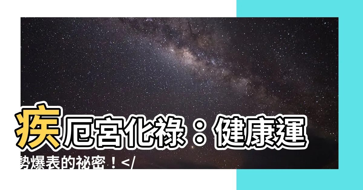 【疾厄宮 化祿】疾厄宮化祿：健康運勢爆表的秘密！應對策略