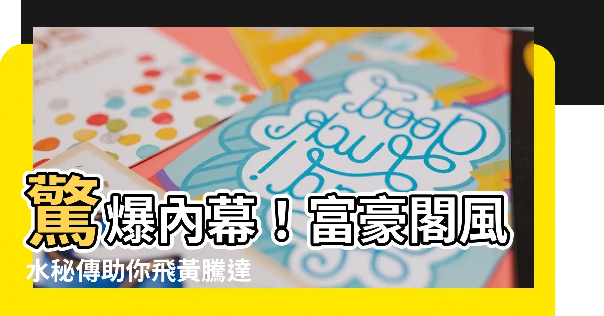 【富豪閣風水】驚爆內幕！富豪閣風水秘傳助你飛黃騰達