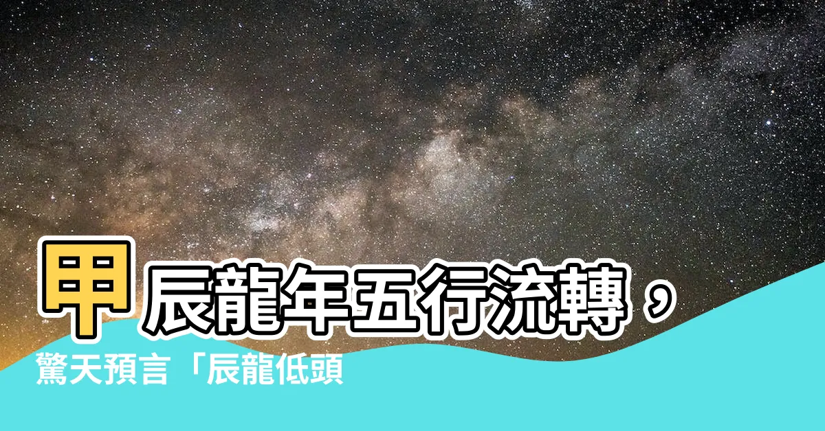 【甲辰龍年五行】甲辰龍年五行流轉，驚天預言「辰龍低頭哭」揭密！