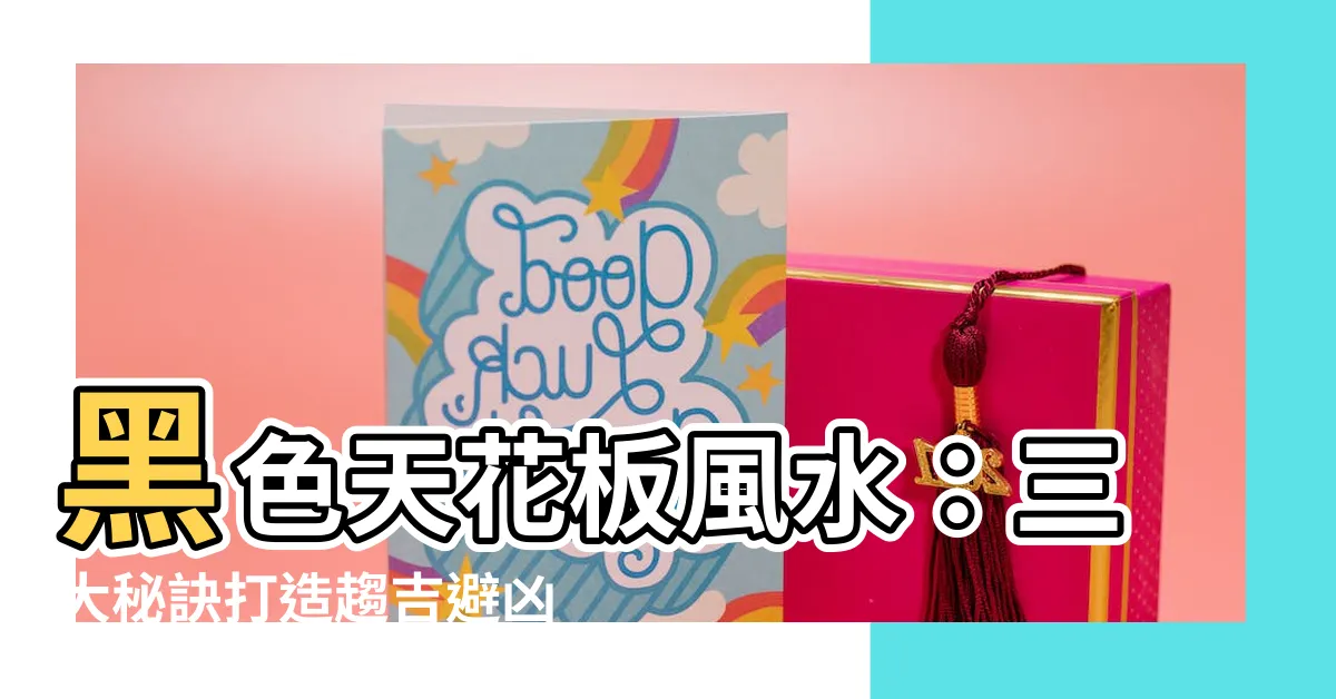 【黑色天花板風水】黑色天花板風水：三大秘訣打造趨吉避兇的好宅！