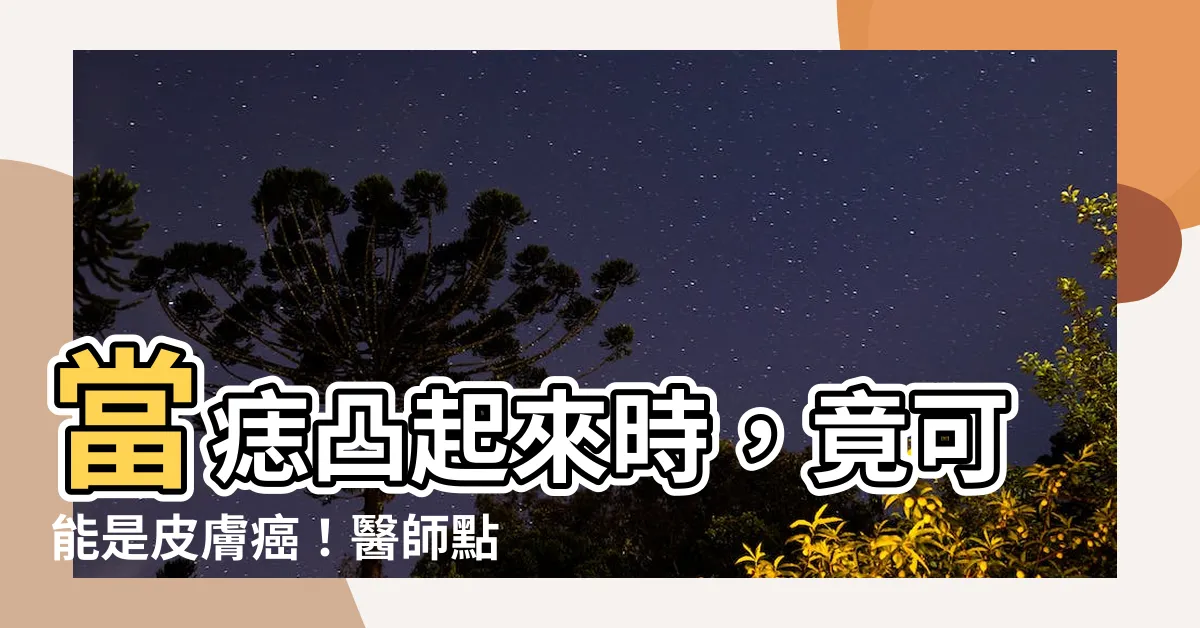 【痣 凸起來】當痣凸起來時，竟可能是皮膚癌！醫師點名「5大危險徵兆」快留意
