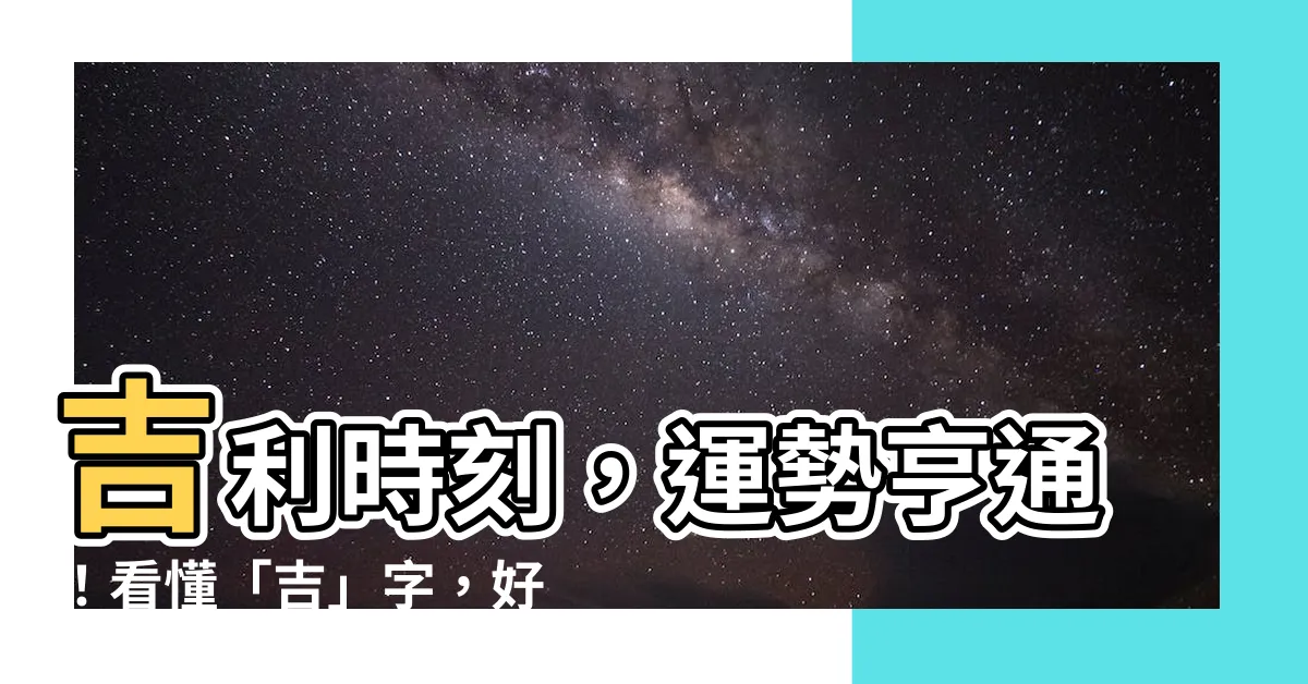 【吉 意思】吉利時刻，運勢亨通！看懂「吉」字，好運自然來