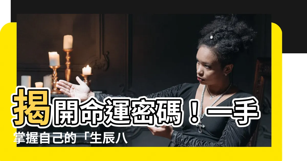 【如何看自己八字】揭開命運密碼！一手掌握自己的「生辰八字」，輕鬆解讀人生藍圖！