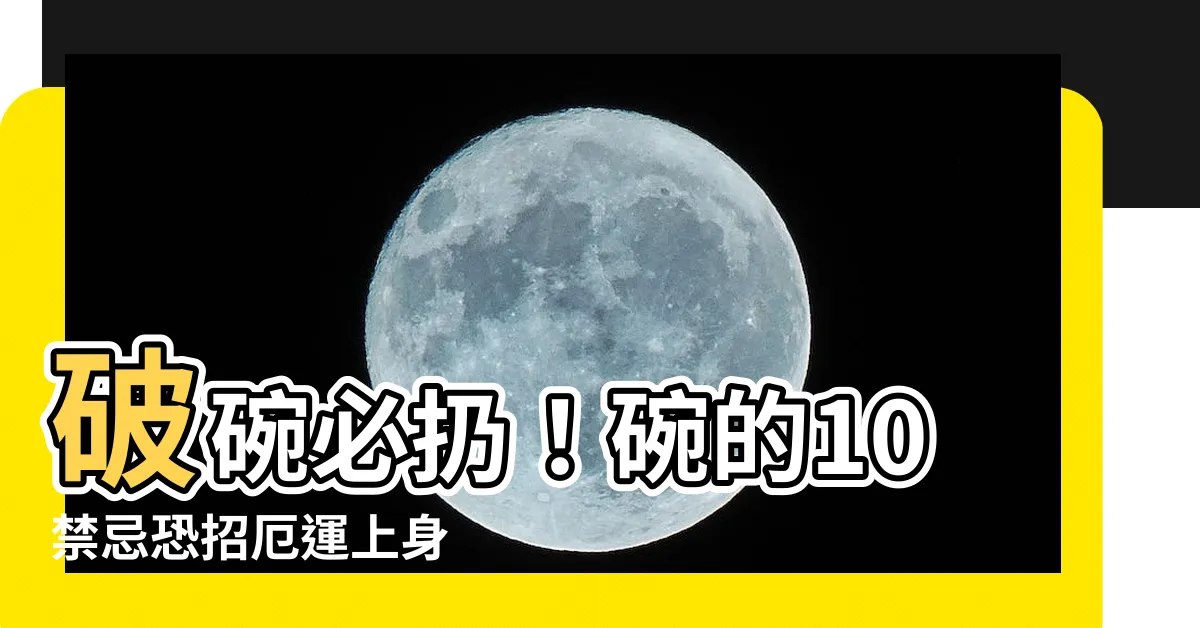 【破碗】破碗必扔！碗的10禁忌恐招厄運上身