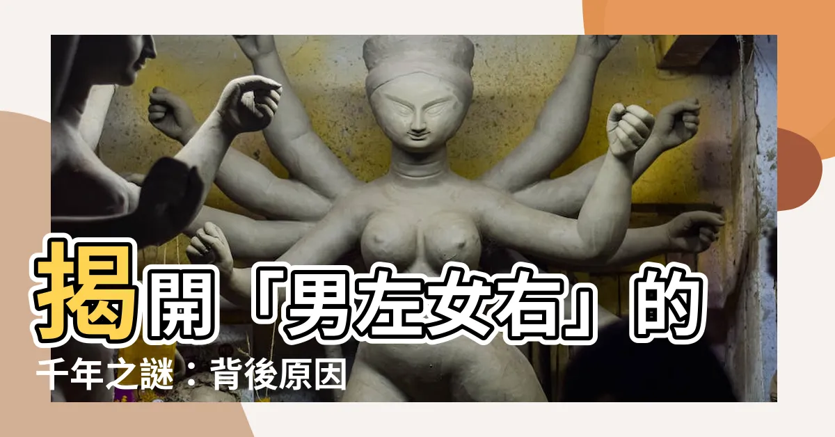 【男左女右的原因】揭開「男左女右」的千年之謎：背後原因超乎你的想像！