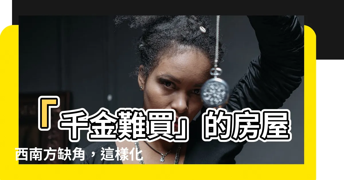 【缺西南角 化解】「千金難買」的房屋西南方缺角，這樣化解有神效！