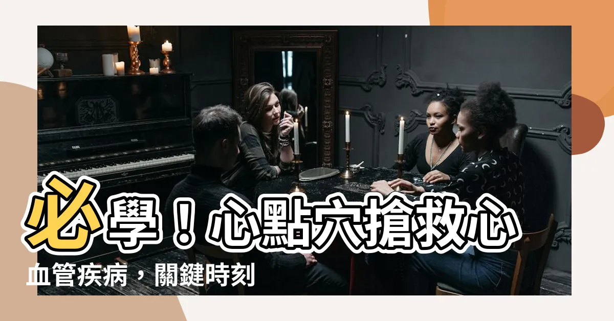 【心點穴】必學！心點穴搶救心血管疾病，關鍵時刻保你一命