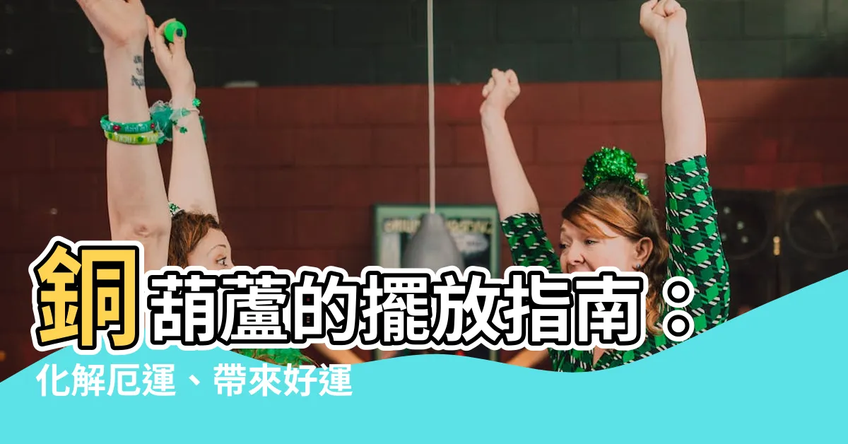 【銅葫蘆 擺放】銅葫蘆的擺放指南：化解厄運、帶來好運的風水秘訣