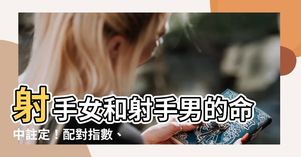 【射手女 射手男】射手女和射手男的命中註定！配對指數、甜蜜指南一次搞定