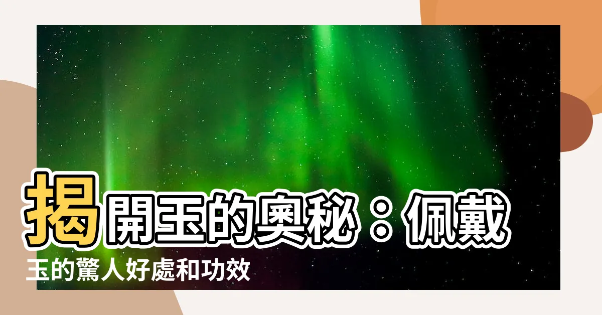 【玉的作用】揭開玉的奧秘：佩戴玉的驚人好處和功效
