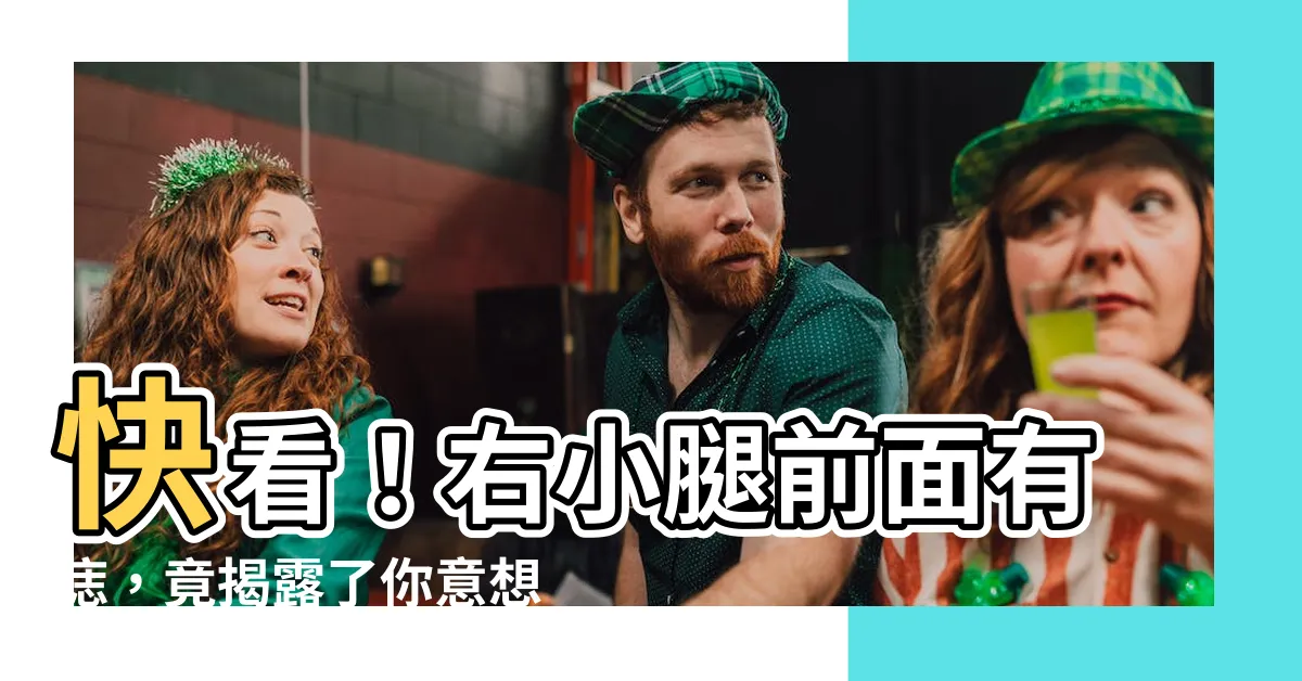 【右小腿前面有痣】快看！右小腿前面有痣，竟揭露了你意想不到的秘密