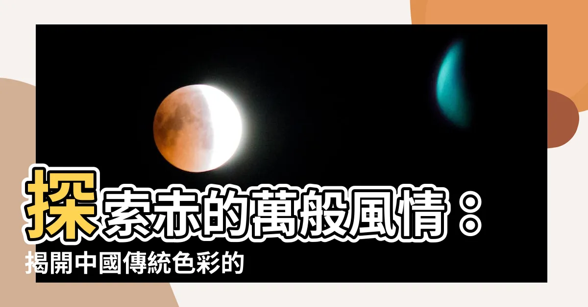 【赤 顏色】探索赤的萬般風情：揭開中國傳統色彩的奧秘